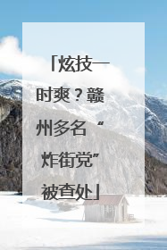 炫技一时爽？赣州多名“炸街党”被查处